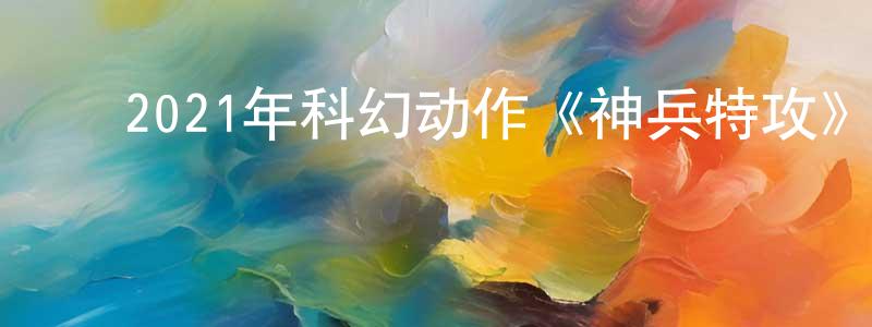 ﻿曹朋朋发布﻿2021年科幻动作《神兵特攻》BD国粤双语中字迅雷下载_电影天堂